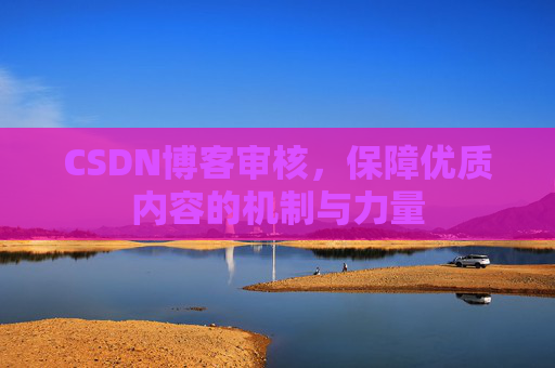 CSDN博客审核，保障优质内容的机制与力量