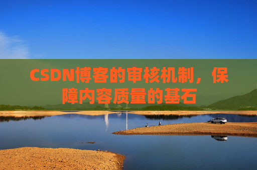 CSDN博客的审核机制，保障内容质量的基石